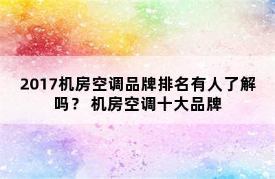 2017机房空调品牌排名有人了解吗？ 机房空调十大品牌